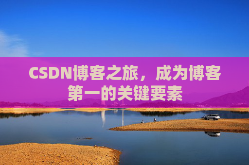 CSDN博客之旅，成为博客第一的关键要素